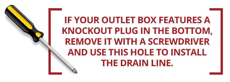 If your outlet box features a knockout plug in the bottom, remove it with a screwdriver. If your outlet box features a knockout plug in the bottom, remove it with a screwdriver.